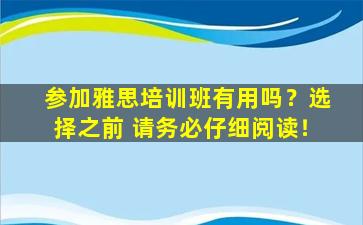 参加雅思培训班有用吗？选择之前 请务必仔细阅读！